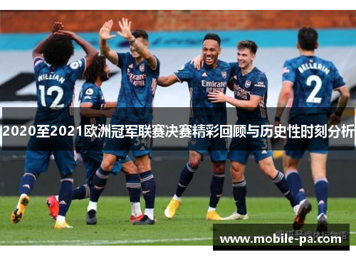 2020至2021欧洲冠军联赛决赛精彩回顾与历史性时刻分析