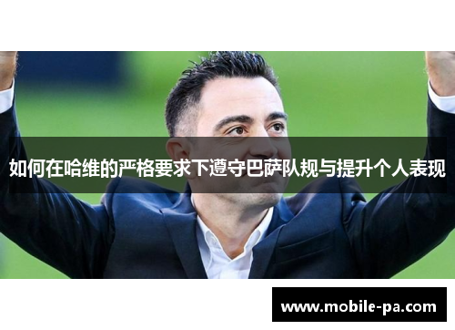 如何在哈维的严格要求下遵守巴萨队规与提升个人表现