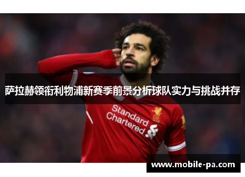 萨拉赫领衔利物浦新赛季前景分析球队实力与挑战并存