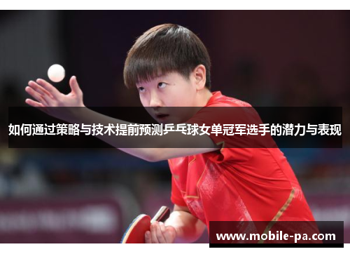 如何通过策略与技术提前预测乒乓球女单冠军选手的潜力与表现