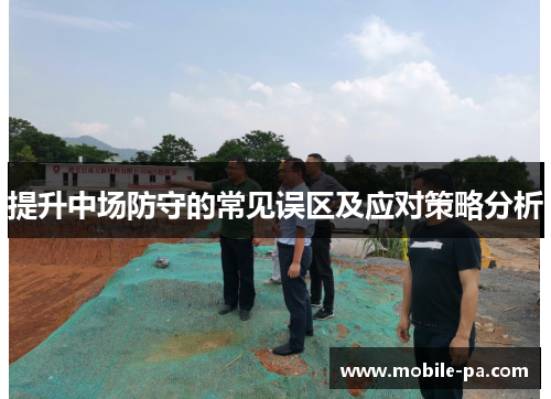 提升中场防守的常见误区及应对策略分析