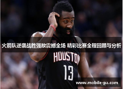 火箭队逆袭战胜强敌震撼全场 精彩比赛全程回顾与分析