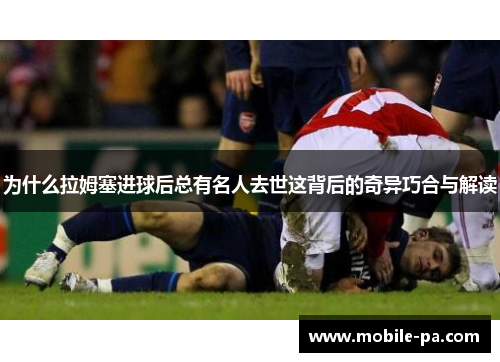 为什么拉姆塞进球后总有名人去世这背后的奇异巧合与解读