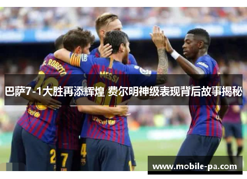 巴萨7-1大胜再添辉煌 费尔明神级表现背后故事揭秘