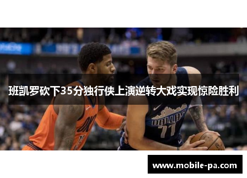 班凯罗砍下35分独行侠上演逆转大戏实现惊险胜利