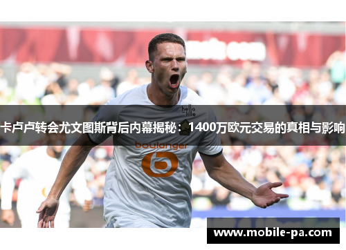 卡卢卢转会尤文图斯背后内幕揭秘：1400万欧元交易的真相与影响