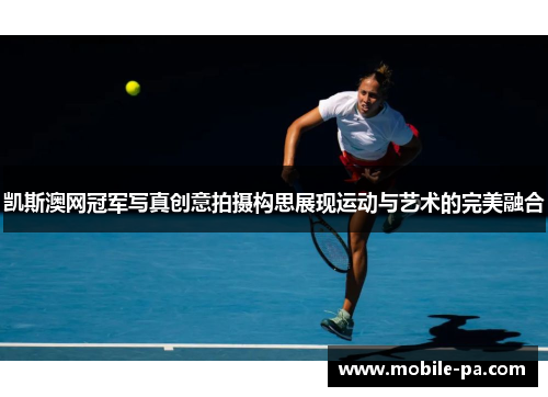 凯斯澳网冠军写真创意拍摄构思展现运动与艺术的完美融合