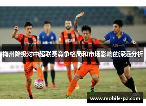 梅州降级对中超联赛竞争格局和市场影响的深远分析