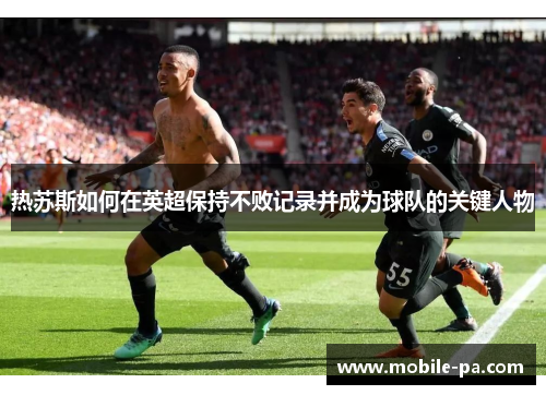 热苏斯如何在英超保持不败记录并成为球队的关键人物