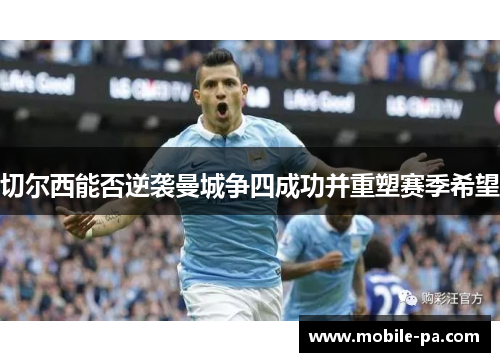 切尔西能否逆袭曼城争四成功并重塑赛季希望