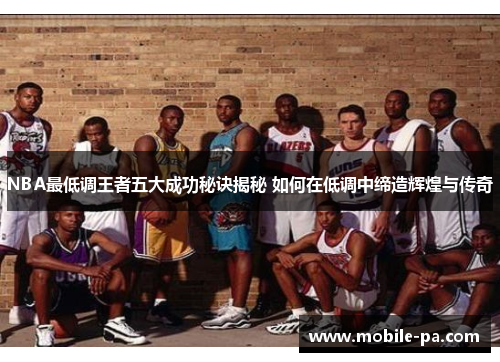 NBA最低调王者五大成功秘诀揭秘 如何在低调中缔造辉煌与传奇