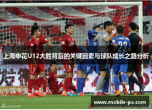 上海申花U12大胜背后的关键因素与球队成长之路分析