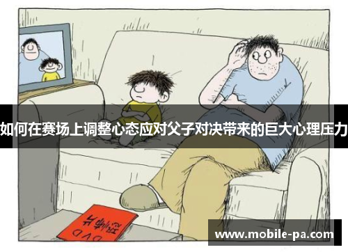 如何在赛场上调整心态应对父子对决带来的巨大心理压力