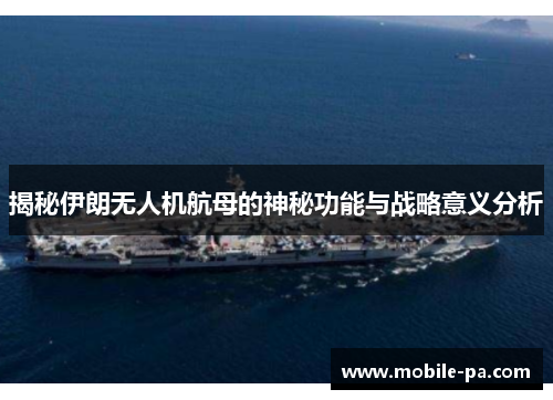 揭秘伊朗无人机航母的神秘功能与战略意义分析