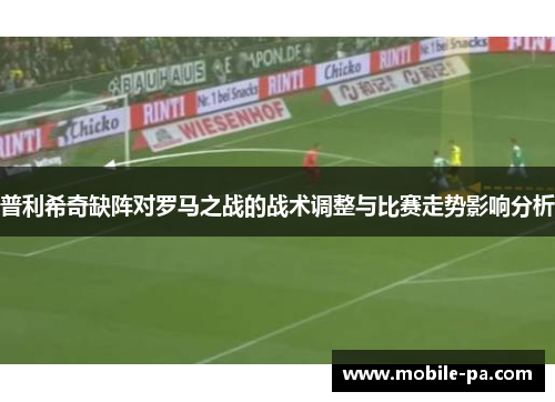 普利希奇缺阵对罗马之战的战术调整与比赛走势影响分析