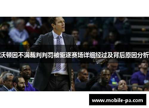 沃顿因不满裁判判罚被驱逐赛场详细经过及背后原因分析