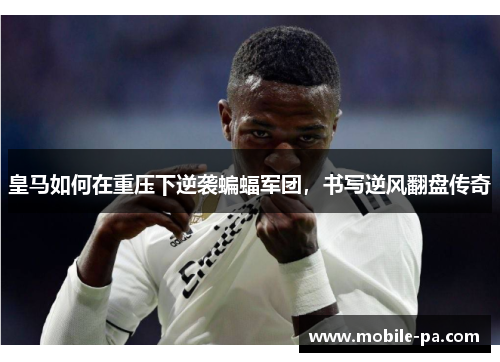 皇马如何在重压下逆袭蝙蝠军团，书写逆风翻盘传奇