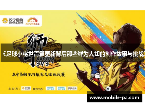 《足球小将世青篇更新背后那些鲜为人知的创作故事与挑战》