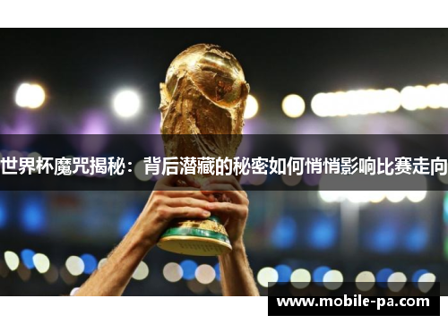 世界杯魔咒揭秘：背后潜藏的秘密如何悄悄影响比赛走向