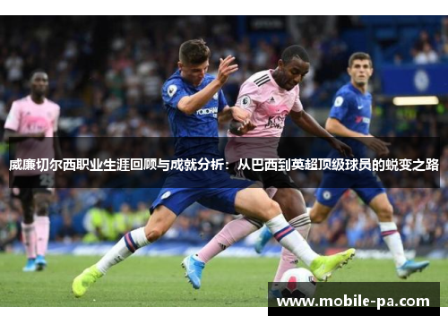 威廉切尔西职业生涯回顾与成就分析：从巴西到英超顶级球员的蜕变之路