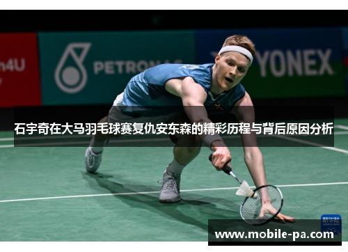 石宇奇在大马羽毛球赛复仇安东森的精彩历程与背后原因分析