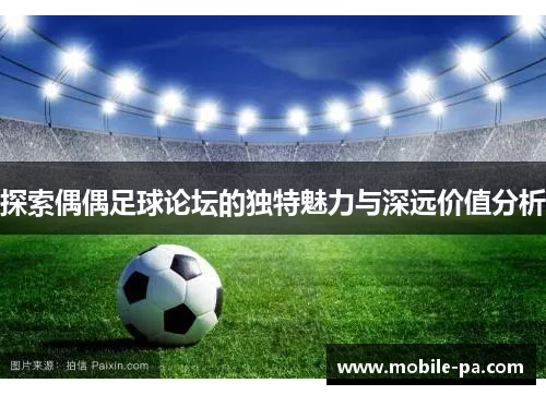 探索偶偶足球论坛的独特魅力与深远价值分析