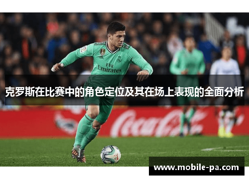 克罗斯在比赛中的角色定位及其在场上表现的全面分析