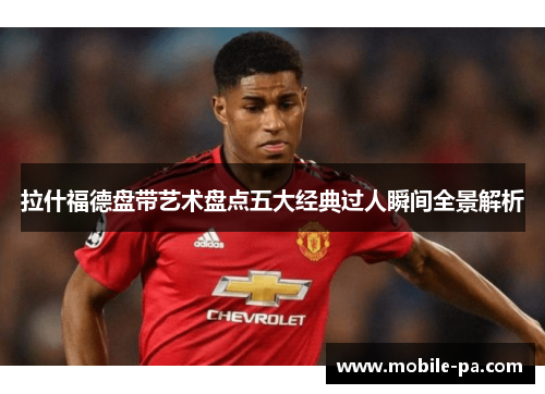 拉什福德盘带艺术盘点五大经典过人瞬间全景解析