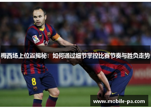 梅西场上位置揭秘：如何通过细节掌控比赛节奏与胜负走势