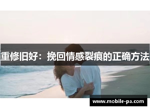 重修旧好：挽回情感裂痕的正确方法