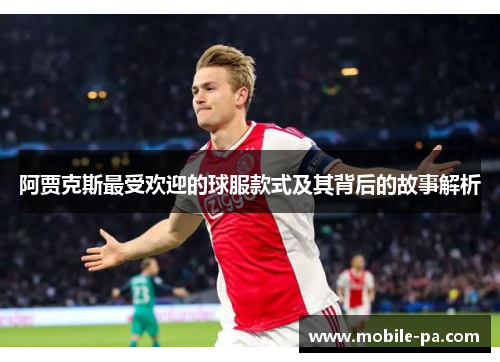 阿贾克斯最受欢迎的球服款式及其背后的故事解析