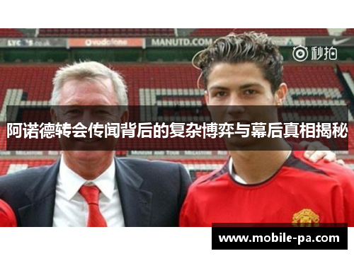 阿诺德转会传闻背后的复杂博弈与幕后真相揭秘