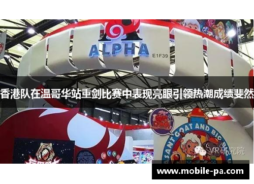 香港队在温哥华站重剑比赛中表现亮眼引领热潮成绩斐然