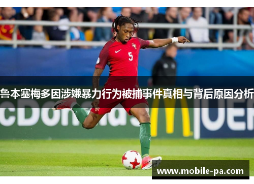 鲁本塞梅多因涉嫌暴力行为被捕事件真相与背后原因分析