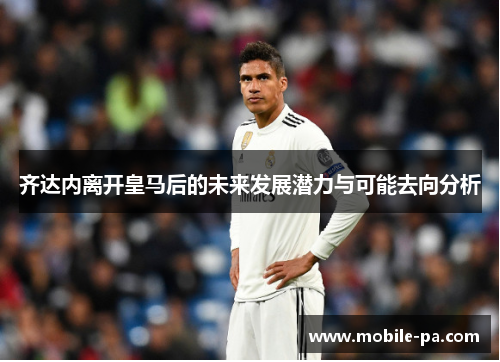 齐达内离开皇马后的未来发展潜力与可能去向分析