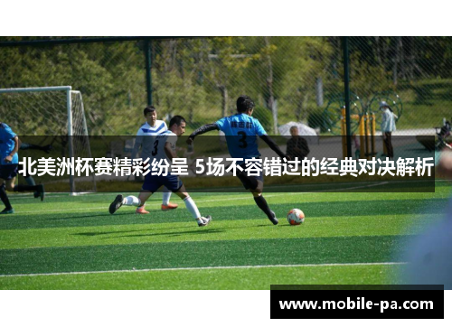 北美洲杯赛精彩纷呈 5场不容错过的经典对决解析