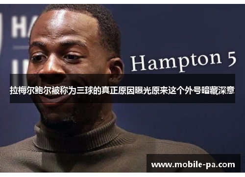 拉梅尔鲍尔被称为三球的真正原因曝光原来这个外号暗藏深意