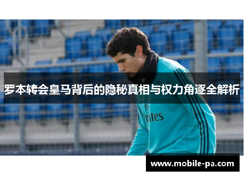 罗本转会皇马背后的隐秘真相与权力角逐全解析