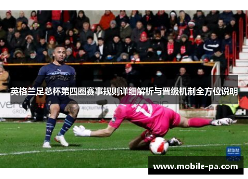 英格兰足总杯第四圈赛事规则详细解析与晋级机制全方位说明