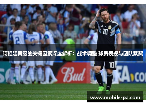 阿根廷晋级的关键因素深度解析：战术调整 球员表现与团队默契