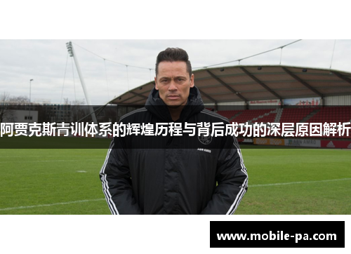 阿贾克斯青训体系的辉煌历程与背后成功的深层原因解析