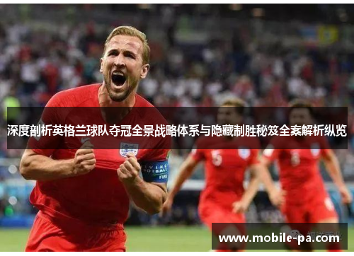 深度剖析英格兰球队夺冠全景战略体系与隐藏制胜秘笈全案解析纵览