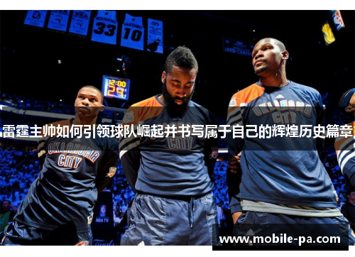 雷霆主帅如何引领球队崛起并书写属于自己的辉煌历史篇章