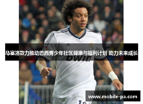 马塞洛致力推动巴西青少年社区健康与福利计划 助力未来成长