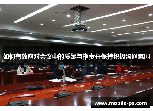 如何有效应对会议中的质疑与指责并保持积极沟通氛围