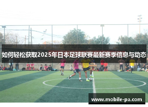 如何轻松获取2025年日本足球联赛最新赛季信息与动态