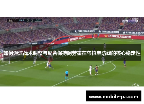 如何通过战术调整与配合保持阿劳霍在乌拉圭防线的核心稳定性