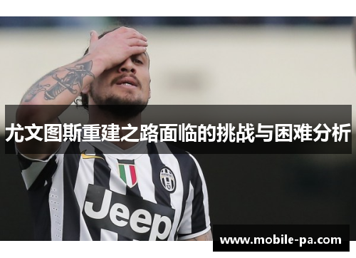 尤文图斯重建之路面临的挑战与困难分析