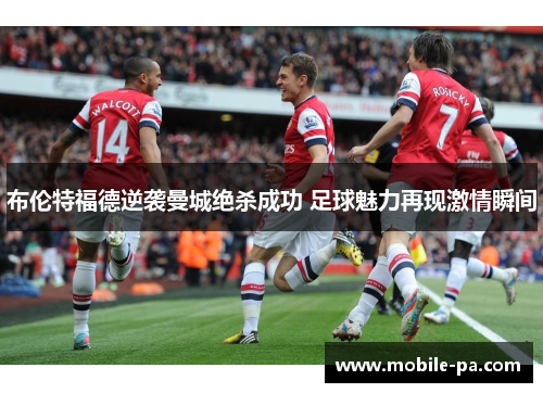 布伦特福德逆袭曼城绝杀成功 足球魅力再现激情瞬间