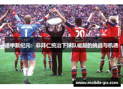 德甲新纪元：非拜仁统治下球队崛起的挑战与机遇